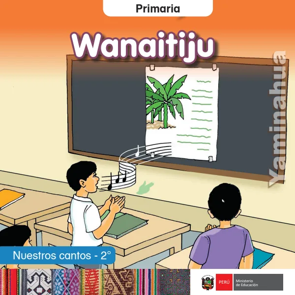 Wanaitiju = Nuestros cantos - 2. grado de primaria - Yaminahua (MINEDU) PDF 1 Portada de Wanaitiju = Nuestros cantos - 2. grado de primaria - Yaminahua - MINEDU